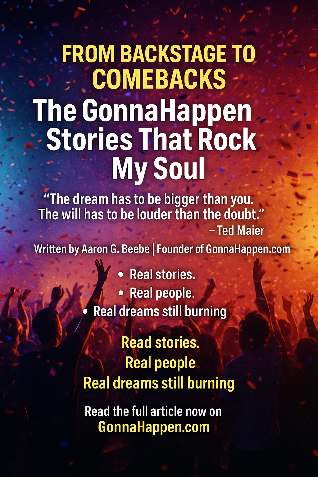 🎸 From Backstage to Comebacks: The GonnaHappen Stories That Rock My Soul “The dream has to be bigger than you. The will has to be louder than the doubt.” – Ted Maier
